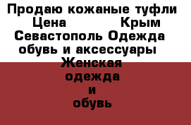 Продаю кожаные туфли! › Цена ­ 1 200 - Крым, Севастополь Одежда, обувь и аксессуары » Женская одежда и обувь   . Крым,Севастополь